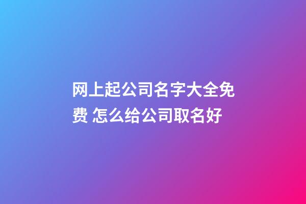 网上起公司名字大全免费 怎么给公司取名好-第1张-公司起名-玄机派